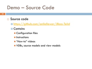 Demo – Source Code
32
 Source code
 https://github.com/anilallewar/JBoss-Teiid
 Contains
 Configuration files
 Instructions
 “How-to” videos
 VDBs, source models and view models
 