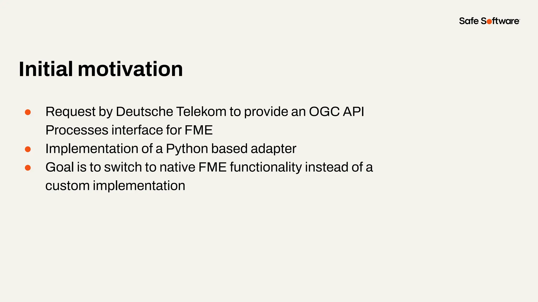 ● Request by Deutsche Telekom to provide an OGC API
Processes interface for FME
● Implementation of a Python based adapter
● Goal is to switch to native FME functionality instead of a
custom implementation
Initial motivation
 