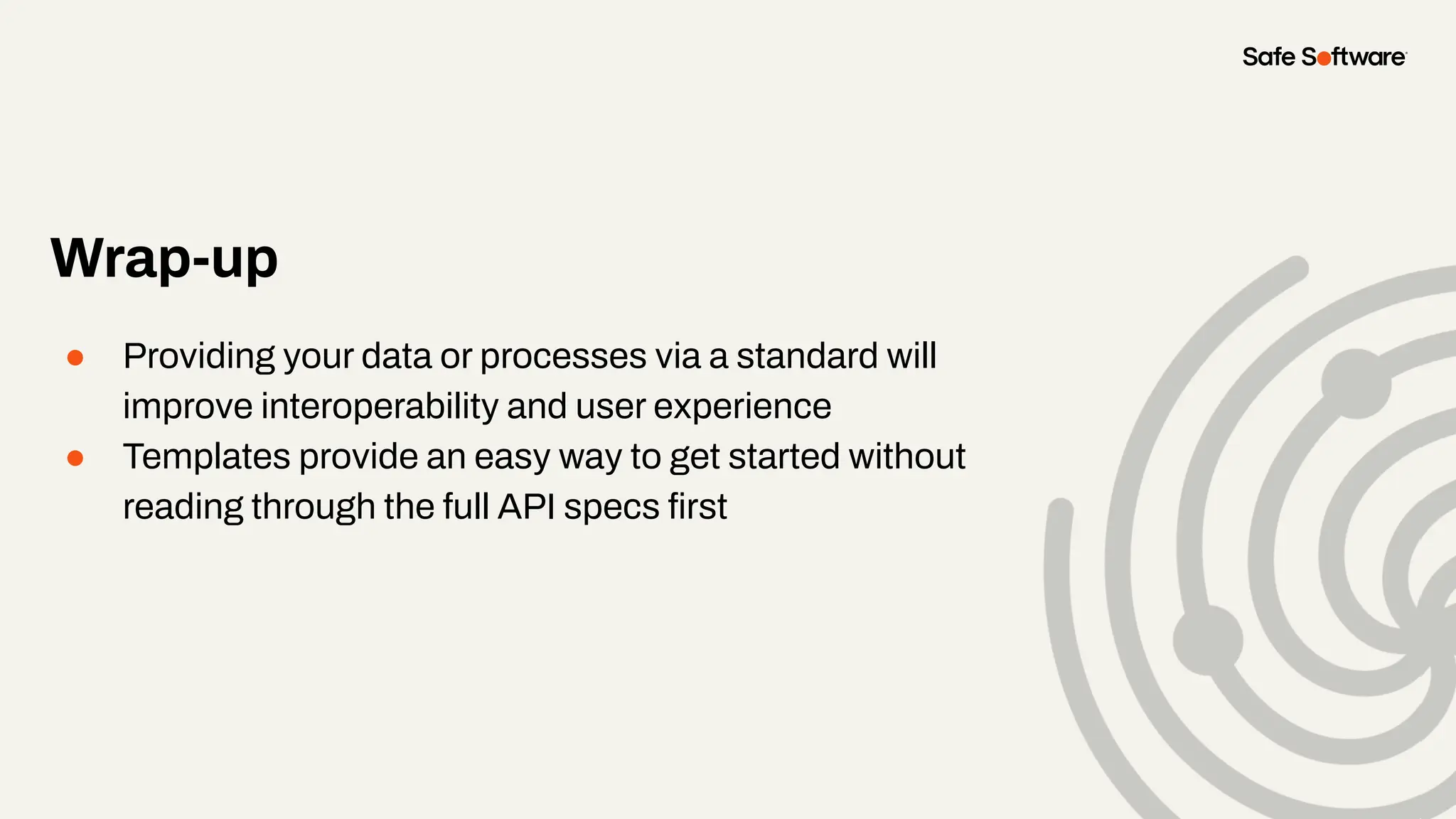 Wrap-up
● Providing your data or processes via a standard will
improve interoperability and user experience
● Templates provide an easy way to get started without
reading through the full API specs ﬁrst
 