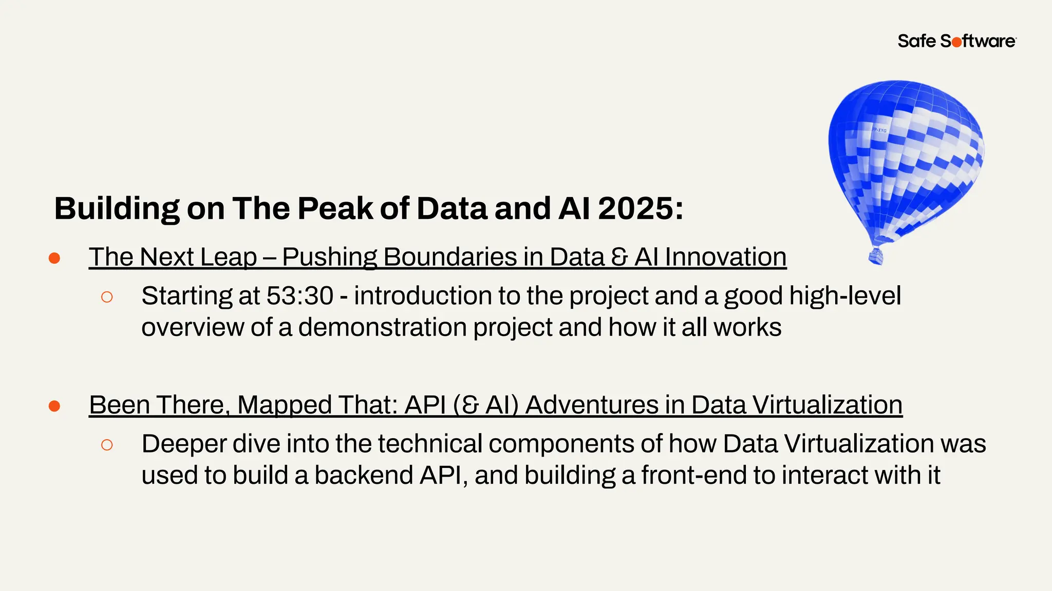 ● The Next Leap – Pushing Boundaries in Data & AI Innovation
○ Starting at 53:30 - introduction to the project and a good high-level
overview of a demonstration project and how it all works
● Been There, Mapped That: API (& AI) Adventures in Data Virtualization
○ Deeper dive into the technical components of how Data Virtualization was
used to build a backend API, and building a front-end to interact with it
Building on The Peak of Data and AI 2025:
 