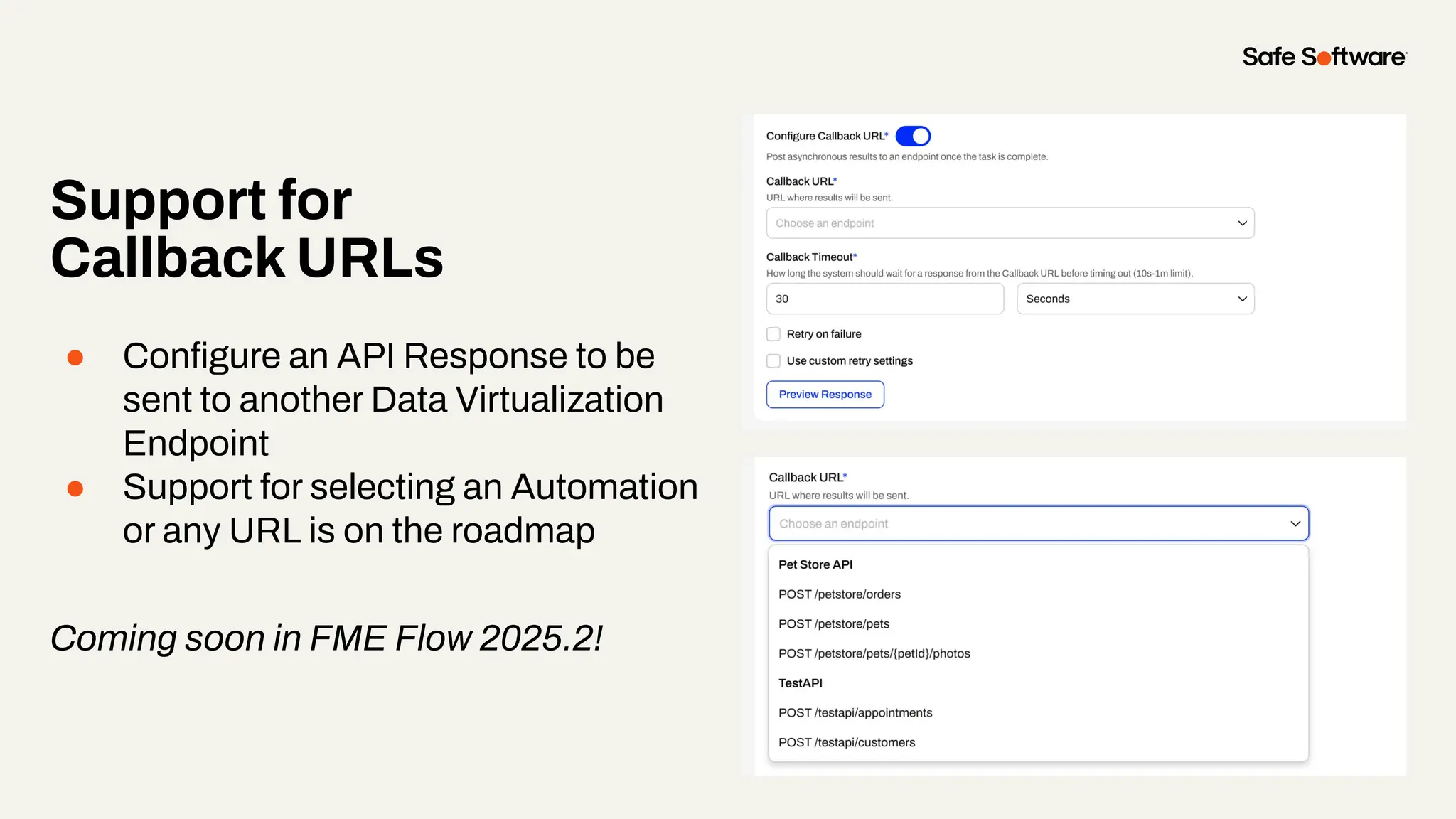 Support for
Callback URLs
● Conﬁgure an API Response to be
sent to another Data Virtualization
Endpoint
● Support for selecting an Automation
or any URL is on the roadmap
Coming soon in FME Flow 2025.2!
 