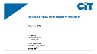 Increasing Agility Through Data Virtualization
May 11th, 2016
BJ Fesq
Chief Data Officer
CIT Group, Inc.
Ravi Shankar
Chief Marketing Officer
 