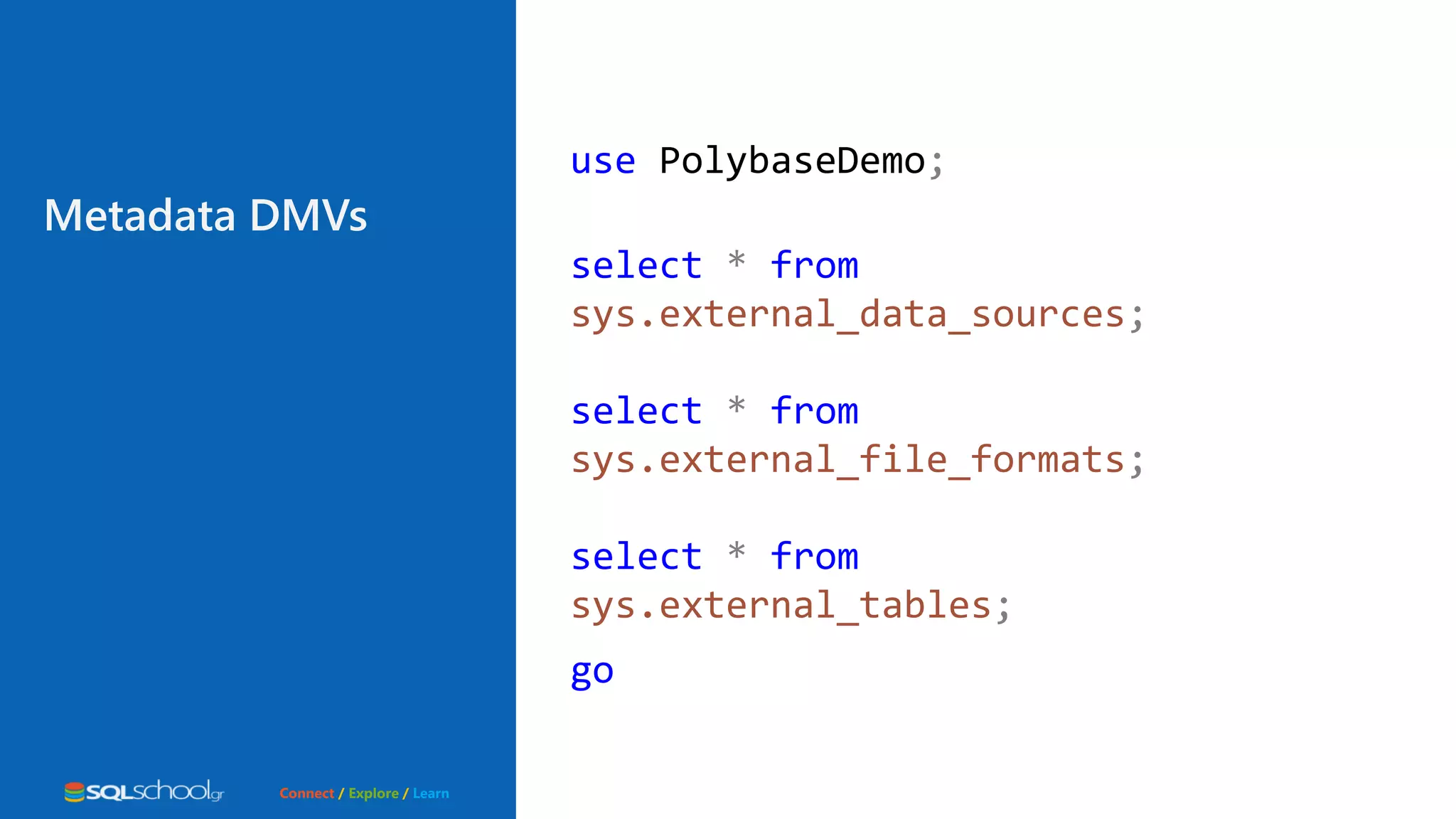 Connect / Explore / Learn use PolybaseDemo; select * from sys.external_data_sources; select * from sys.external_file_formats; select * from sys.external_tables; go Metadata DMVs 