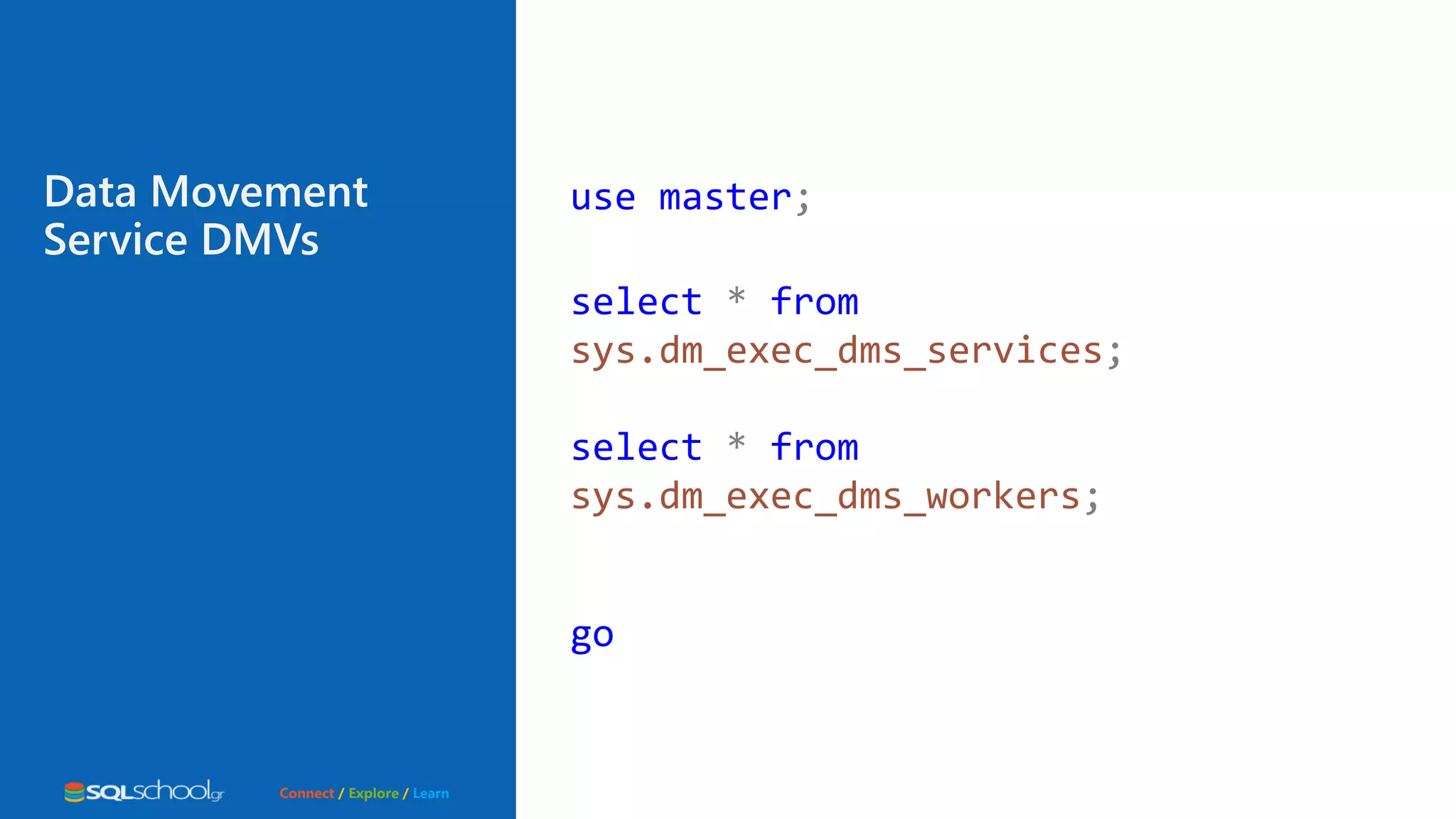 Connect / Explore / Learn use master; select * from sys.dm_exec_dms_services; select * from sys.dm_exec_dms_workers; go Data Movement Service DMVs 