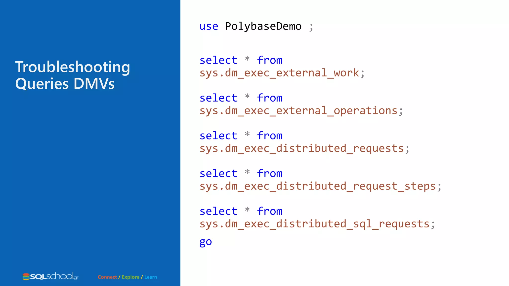 Connect / Explore / Learn use PolybaseDemo ; select * from sys.dm_exec_external_work; select * from sys.dm_exec_external_operations; select * from sys.dm_exec_distributed_requests; select * from sys.dm_exec_distributed_request_steps; select * from sys.dm_exec_distributed_sql_requests; go Troubleshooting Queries DMVs 