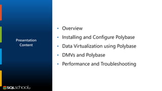 • Overview
• Installing and Configure Polybase
• Data Virtualization using Polybase
• DMVs and Polybase
• Performance and ...