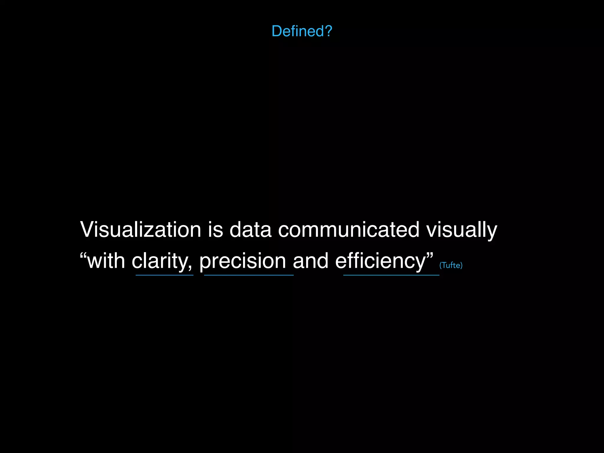 Visualization is data communicated visually
“with clarity, precision and efﬁciency” (Tufte)
Deﬁned?
 
