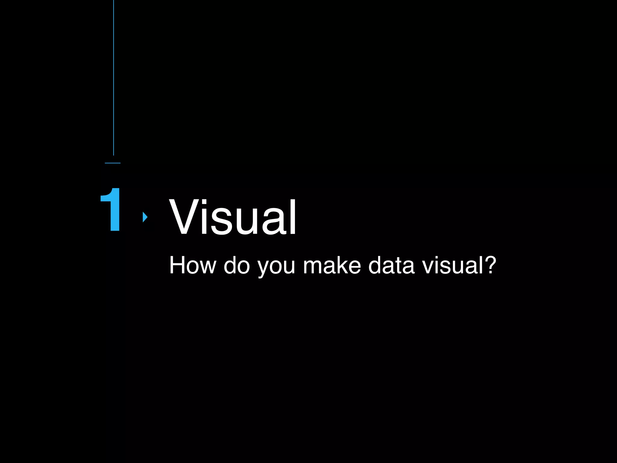 1
How do you make data visual?
Visual
 
