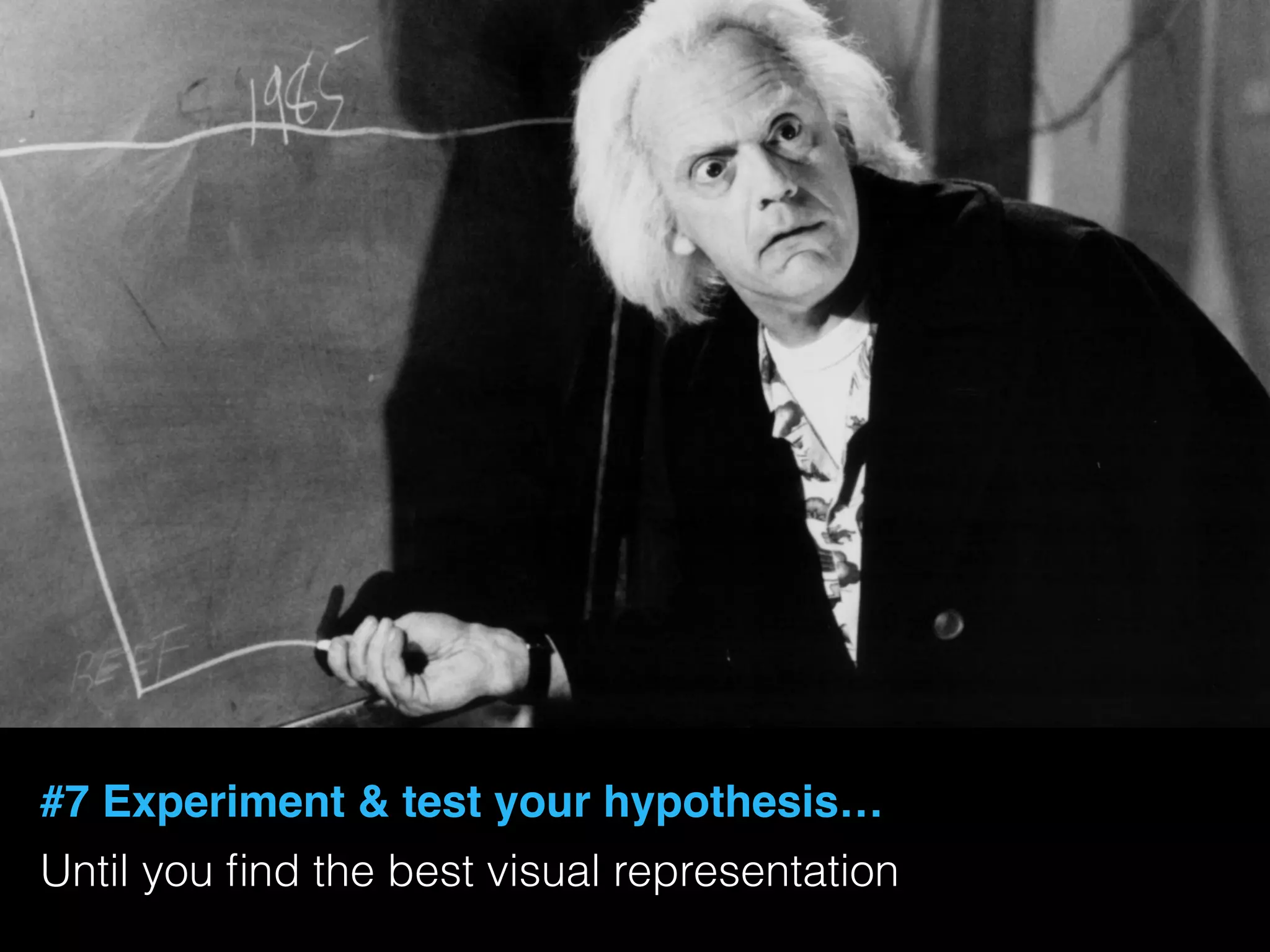 #7 Experiment & test your hypothesis…
Until you ﬁnd the best visual representation
 