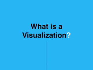 What is a
Visualization?
 