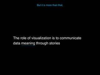 But it is more than that,
The role of visualization is to communicate
data meaning through stories
 