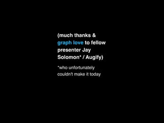 (much thanks &
graph love to fellow
presenter Jay
Solomon* / Augify)
*who unfortunately
couldn't make it today
 