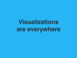 Visualizations  
are everywhere
 