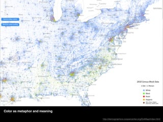 http://www.nytimes.com/newsgraphics/2014/01/05/poverty-map/
Color as metaphor and meaning
http://demographics.coopercenter.org/DotMap/index.html
 
