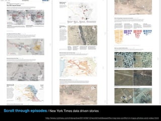 Scroll through episodes / New York Times data driven stories
http://www.nytimes.com/interactive/2014/06/12/world/middleeast/the-iraq-isis-conﬂict-in-maps-photos-and-video.html
 