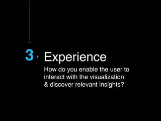 3
How do you enable the user to
interact with the visualization  
& discover relevant insights?
Experience
 