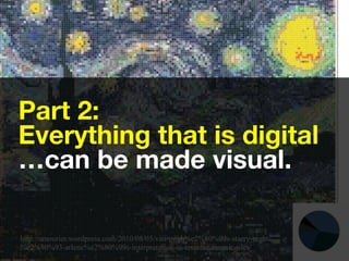 http://amourier.wordpress.com/2010/08/05/van-gogh%e2%80%99s-starry-night-
%e2%80%93-arlene%e2%80%99s-interpretation-in-tesserae-mosaic-tiles/
Part 2:
Everything that is digital
…can be made visual. 
 