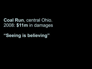 Coal Run, central Ohio.
2008: $11m in damages
“Seeing is believing”
 