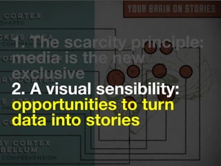 https://vine.co/Mariah.Randi.Stewart
1. The scarcity principle:
media is the new
exclusive
2. A visual sensibility:
opportunities to turn
data into stories
 