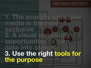https://vine.co/Mariah.Randi.Stewart
1. The scarcity principle:
media is the new
exclusive
2. A visual sensibility:
opportunities to turn
data into stories
3. Use the right tools for
the purpose
 