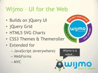 Wijmo – UI for the Web<br />Builds on jQuery UI<br />jQuery Grid<br />HTML5 SVG Charts<br />CSS3 Themes & Themeroller<br /...