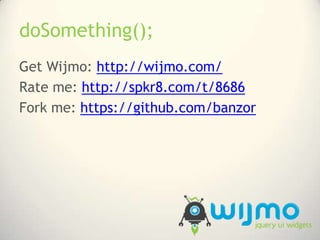 doSomething();<br />Get Wijmo: http://wijmo.com/<br />Rate me: http://spkr8.com/t/8686<br />Fork me: https://github.com/ba...