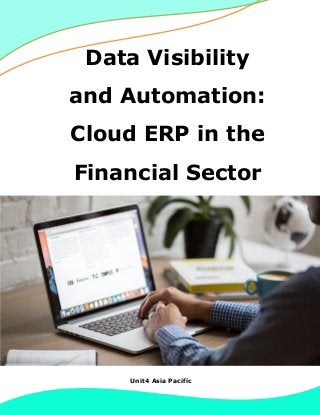 Unit4 Asia Pacific
Data Visibility
and Automation:
Cloud ERP in the
Financial Sector
 