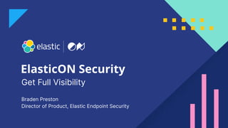 1
ElasticON Security
Braden Preston
Director of Product, Elastic Endpoint Security
Get Full Visibility
 