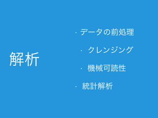 解析
• データの前処理
• クレンジング
• 機械可読性
• 統計解析
 