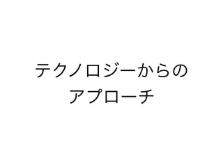 テクノロジーからの
アプローチ
 