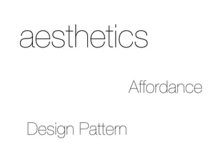 Affordance
aesthetics
Design Pattern
 