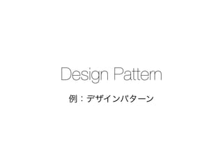 Design Pattern
例：デザインパターン
 