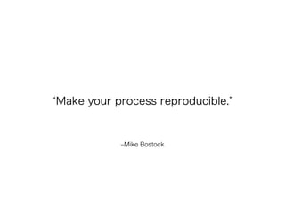 –Mike Bostock
Make your process reproducible.
 