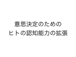 意思決定のための
ヒトの認知能力の拡張
 