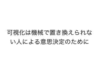 可視化は機械で置き換えられな
い人による意思決定のために
 