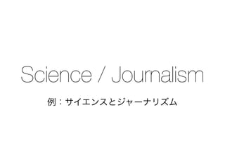 Science / Journalism
例：サイエンスとジャーナリズム
 