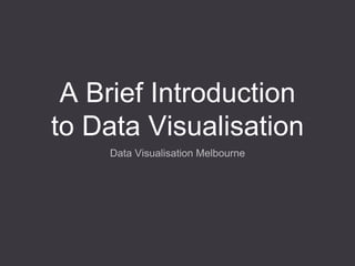 A Brief Introduction
to Data Visualisation
Data Visualisation Melbourne
 