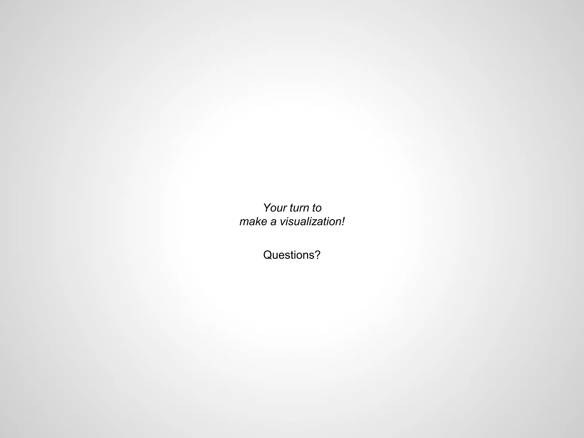 Your turn to
make a visualization!
Questions?
 