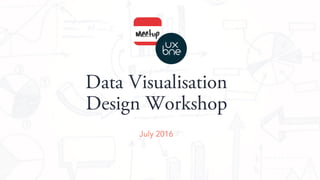 Data Visualisation
Design Workshop
July 2016
 