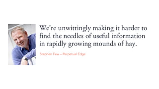 Were unwittingly making it harder to
find the needles of useful information
in rapidly growing mounds of hay.
Stephen Few C Perpetual Edge
 