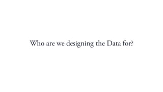 Who are we designing the Data for?
 
