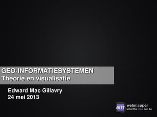 Edward Mac Gillavry
24 mei 2013
GEO-INFORMATIESYSTEMENGEO-INFORMATIESYSTEMEN
Theorie en visualisatieTheorie en visualisatie
 