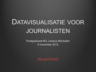 DATAVISUALISATIE VOOR
    JOURNALISTEN
    Postgraduaat IRJ, Lessius Mechelen
            6 november 2012




            bitly.com/TDcxH3
 