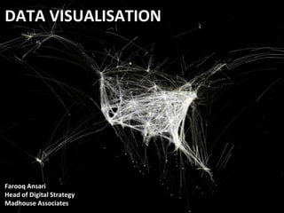 DATA VISUALISATION 
Data Visualisation 
Farooq Ansari 
Head of Digital Strategy 
Madhouse Associates 
Farooq Ansari 
Head of Digital Strategy 
Madhouse Associates 
 