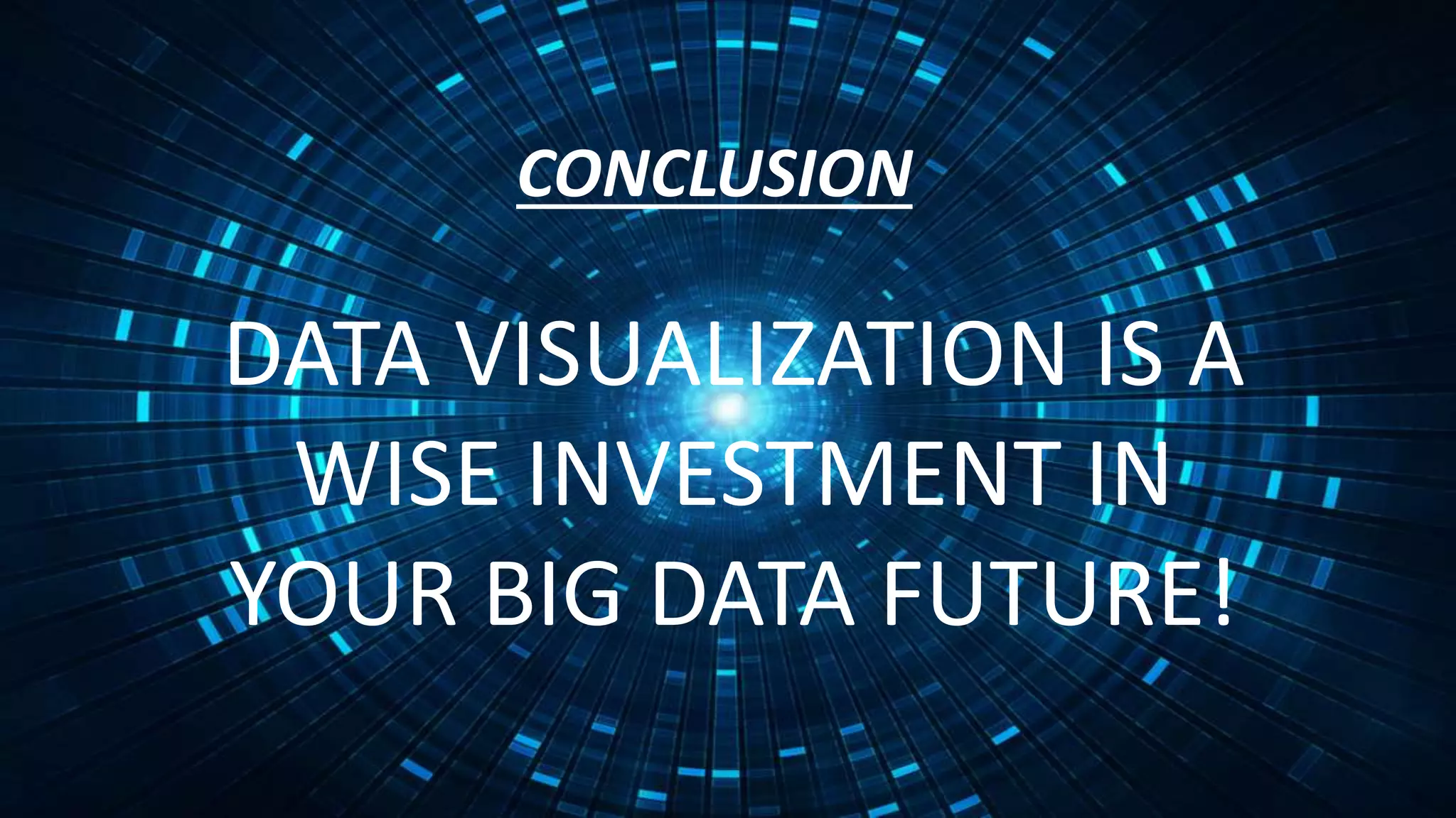 CONCLUSION
DATA VISUALIZATION IS A
WISE INVESTMENT IN
YOUR BIG DATA FUTURE!
 
