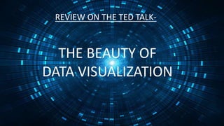 REVIEW ON THE TED TALK-
THE BEAUTY OF
DATA VISUALIZATION
 