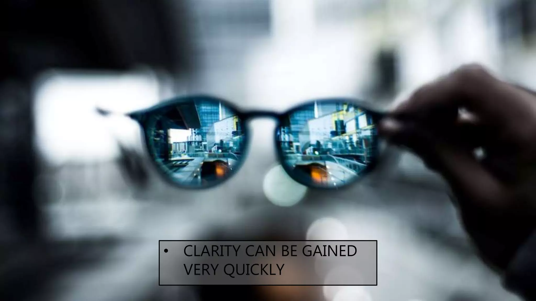 • CLARITY CAN BE GAINED
VERY QUICKLY
 