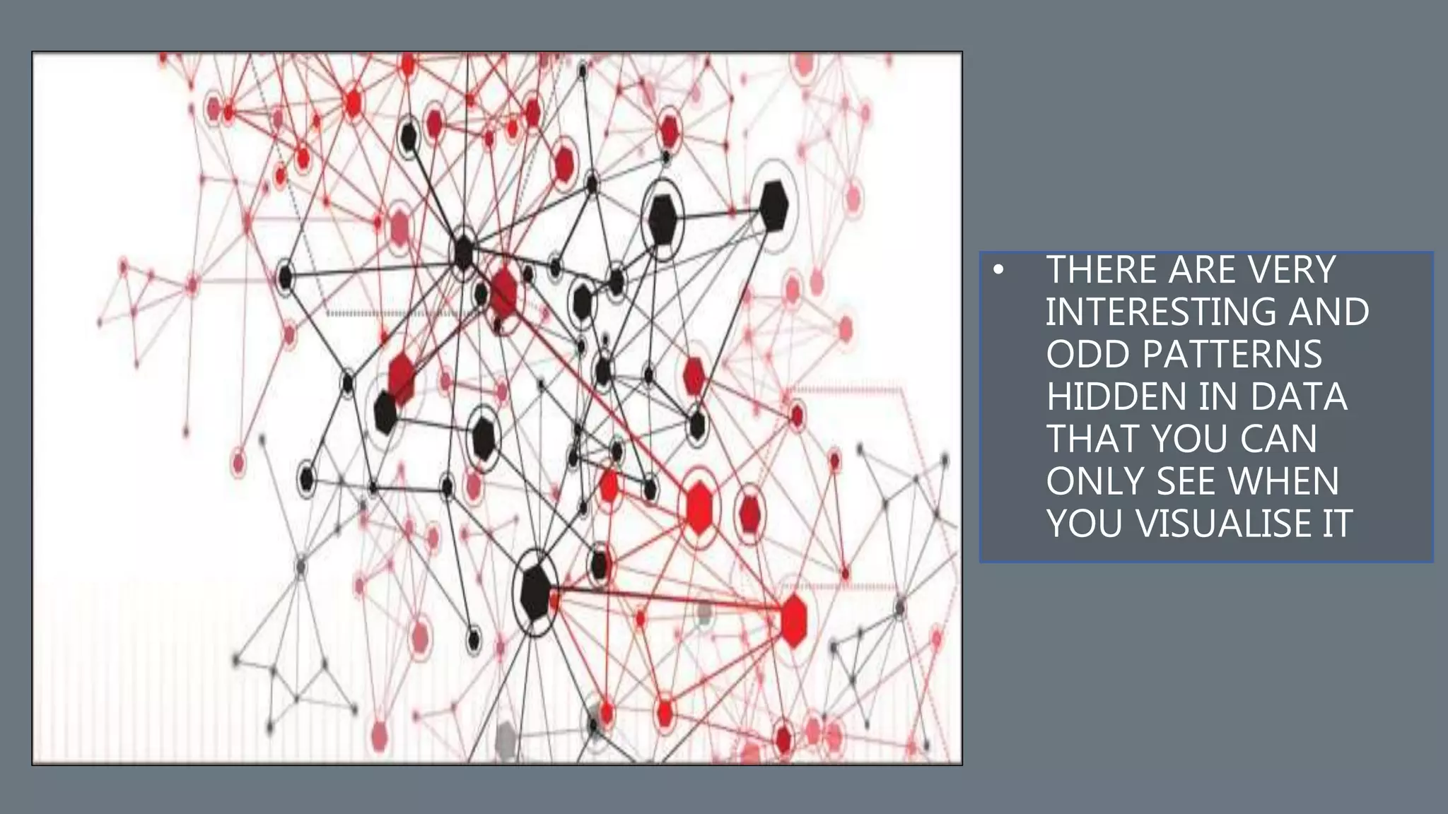 • THERE ARE VERY
INTERESTING AND
ODD PATTERNS
HIDDEN IN DATA
THAT YOU CAN
ONLY SEE WHEN
YOU VISUALISE IT
 