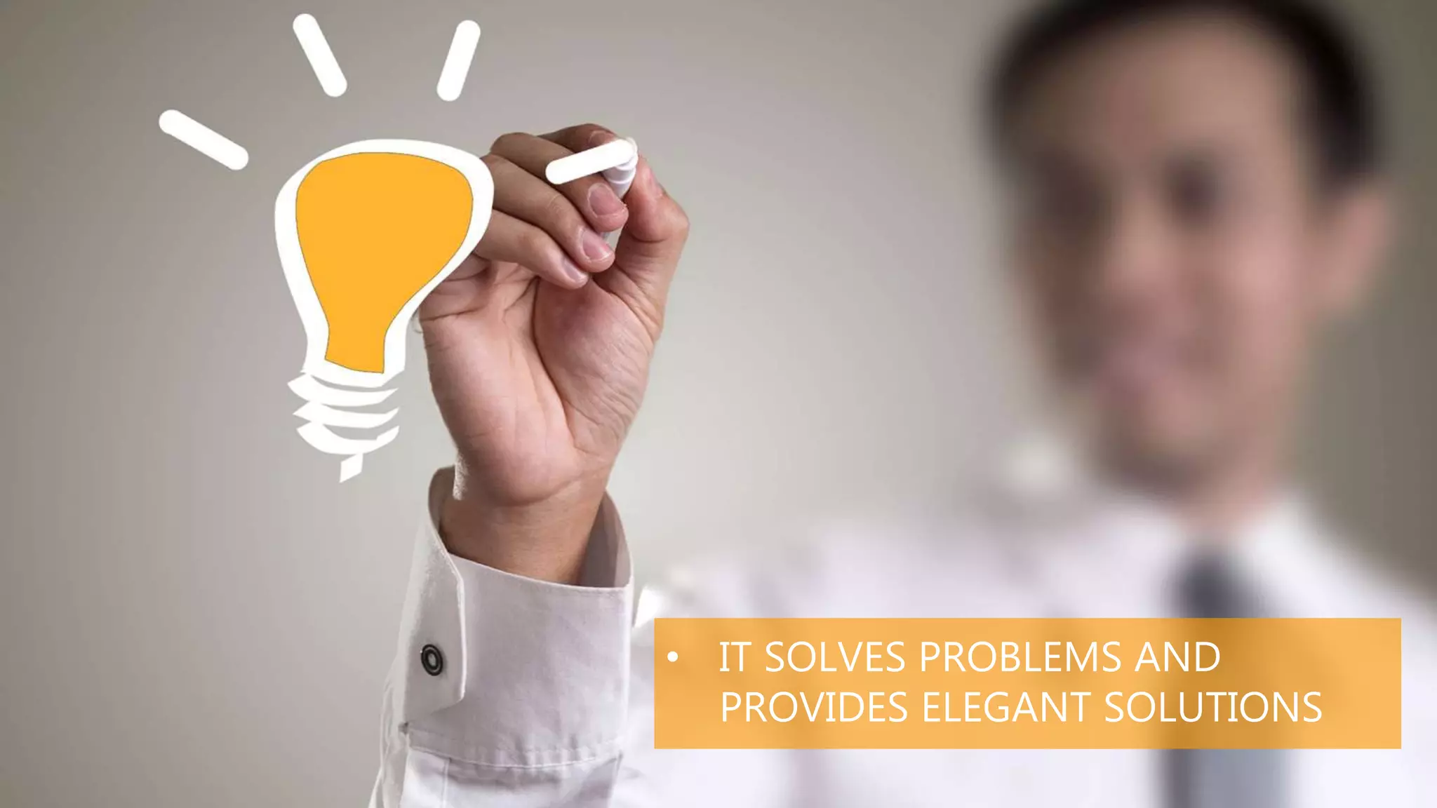 • IT SOLVES PROBLEMS AND
PROVIDES ELEGANT SOLUTIONS
 