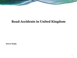 1
Road Accidents in United Kingdom
Saurav Singla
 